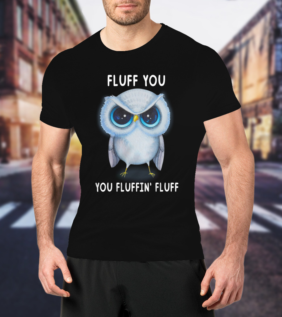Fluff You You Fluffin Fluff Owl Lover Bird T-Shirt