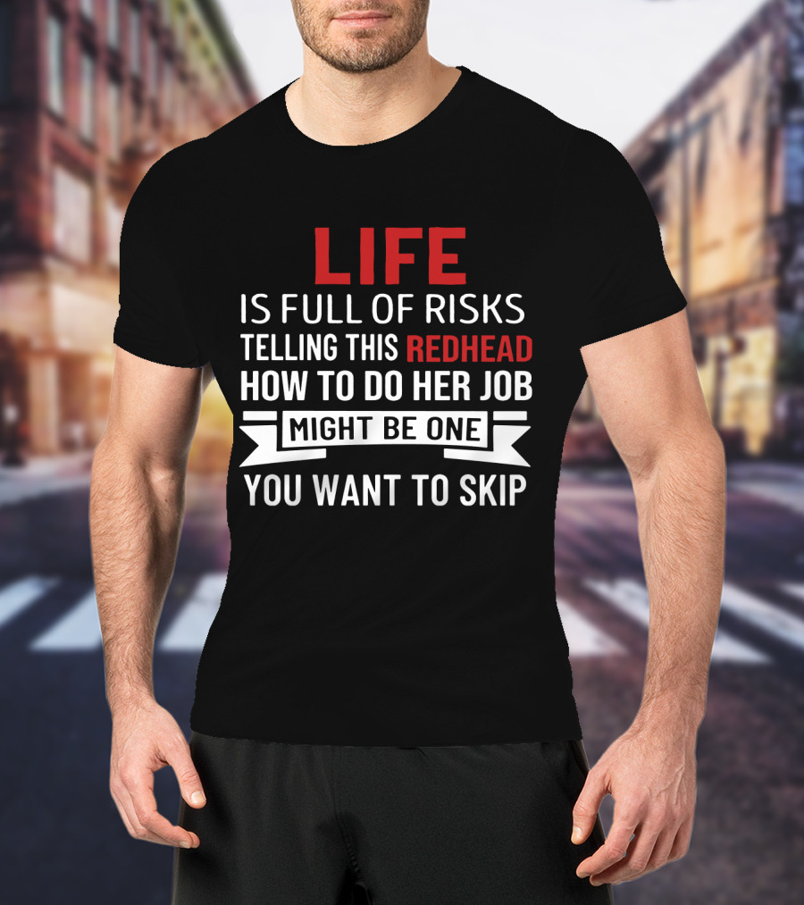 Life Is Full Of Risks Telling This Redhead How To Do Her Job Might Be One You Want To Skip T-Shirt