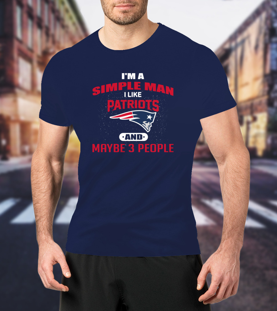 I'm A Simple Man I Like Patriots And Maybe 3 People T-Shirt