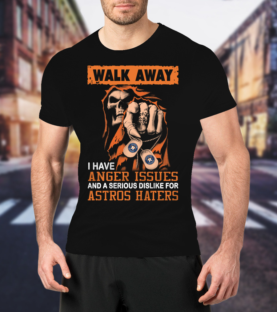 Walk Away I Have Anger Issues And A Serious Dislike For Astros Haters T-Shirt