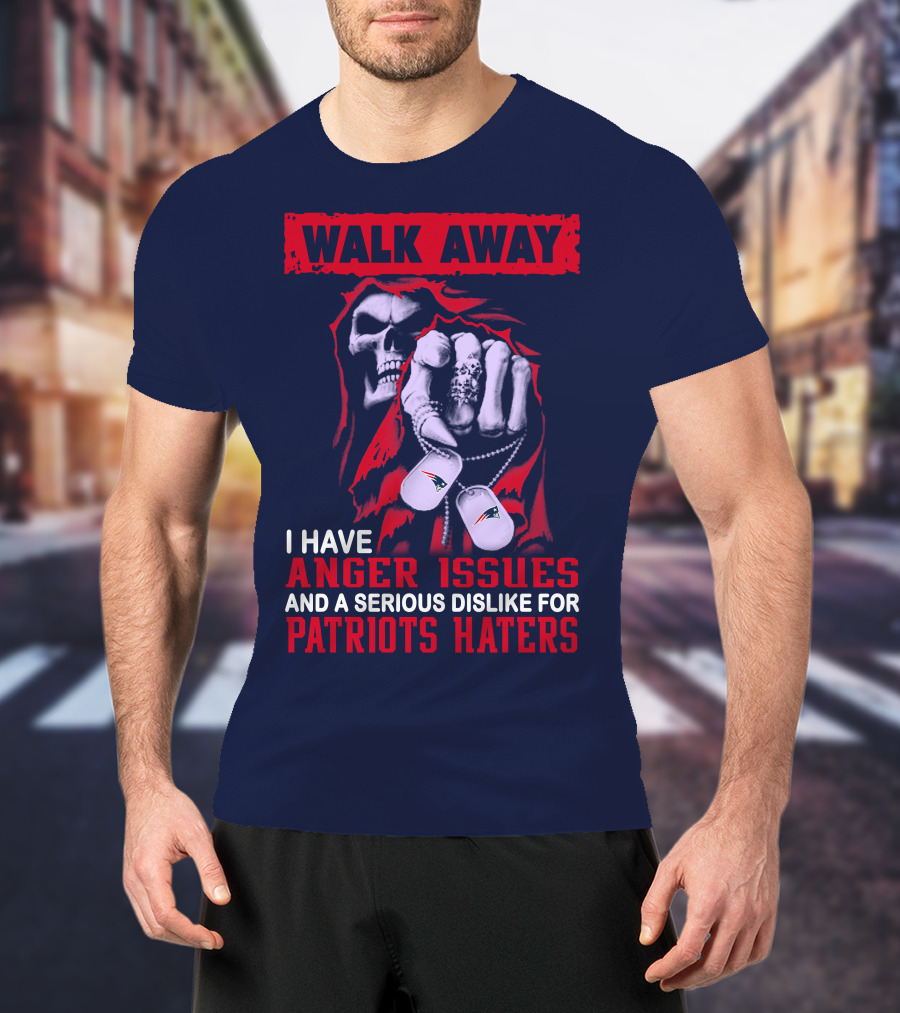Walk Away I Have Anger Issues And A Serious Dislike For Patriots Haters T-Shirt