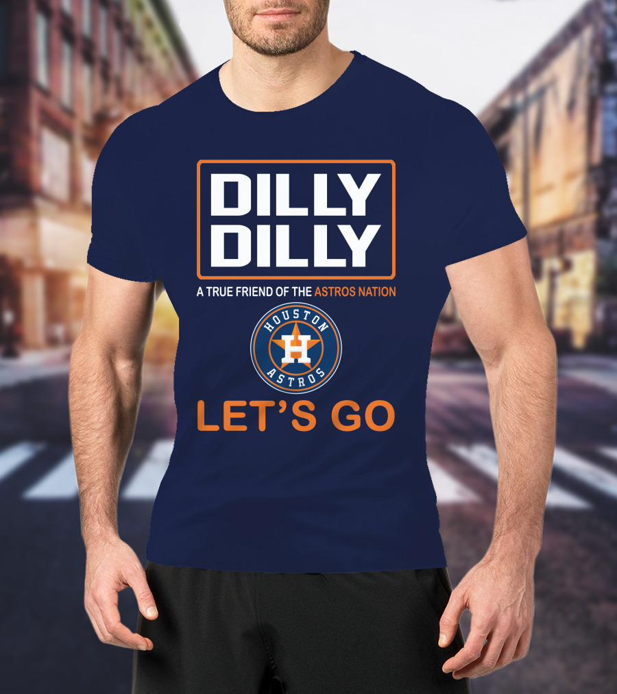 DILLY DILLY Houston Astros Let's Go A True Friend Of The Astros Nation T-Shirt