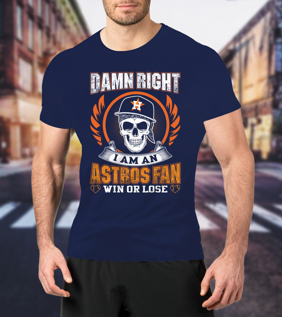 Damn Right I Am An Astros Fan Win Or Lose T-Shirt