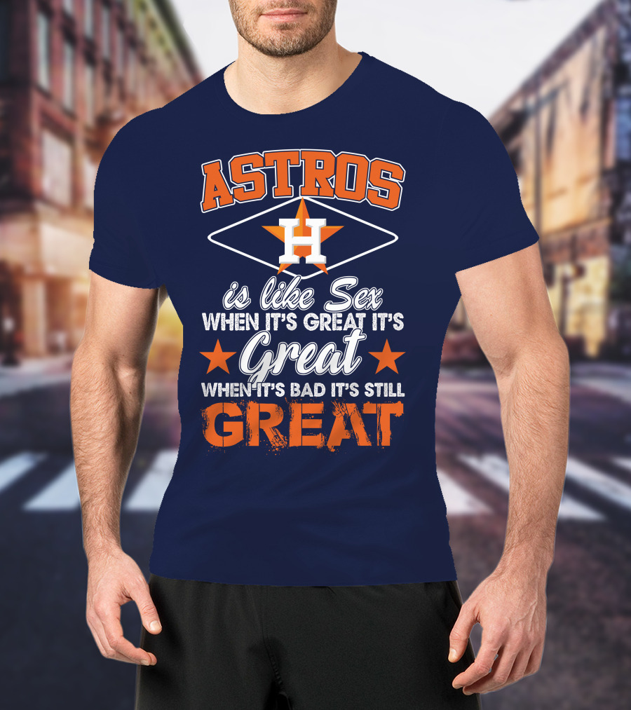 ASTROS H When It's Great It's Great When It's Bad It's Still Great T-Shirt