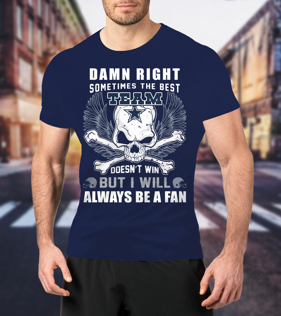 Damn Right Sometimes The Best Team Doesn't Win But I Will Always Be A Fan T-Shirt
