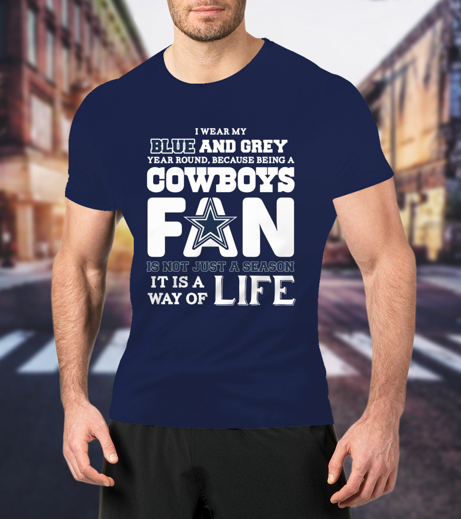 I Wear My Blue And Grey Year Round Because Being A Cowboys Fan Is Not Just A Season It Is A Way Of Life T-Shirt