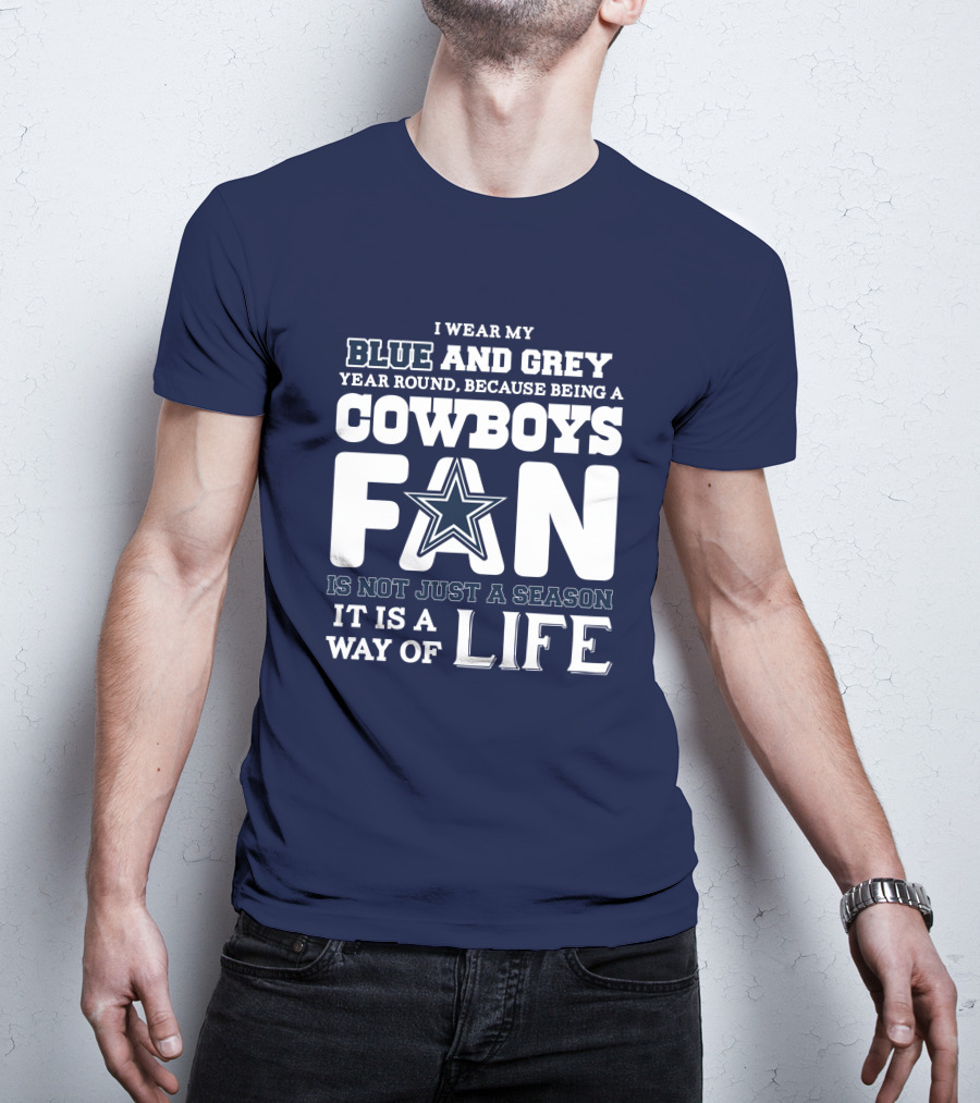 I Wear My Blue And Grey Year Round Because Being A Cowboys Fan Is Not Just A Season It Is A Way Of Life T-Shirt