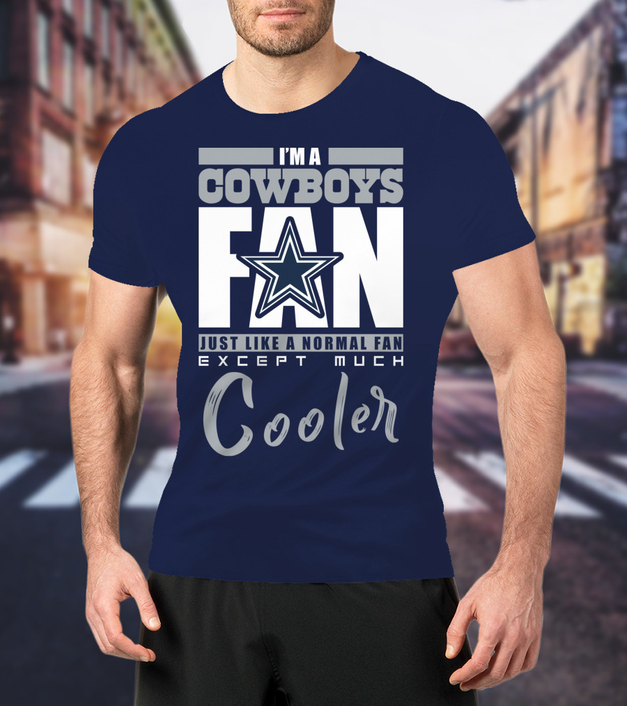 I'm A Cowboys Fan Just Like A Normal Fan Except Much Cooler T-Shirt