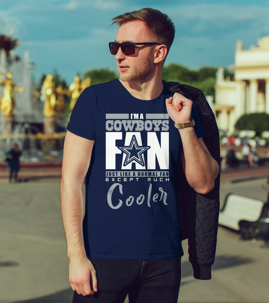 I'm A Cowboys Fan Just Like A Normal Fan Except Much Cooler T-Shirt