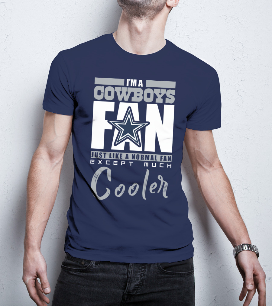 I'm A Cowboys Fan Just Like A Normal Fan Except Much Cooler T-Shirt