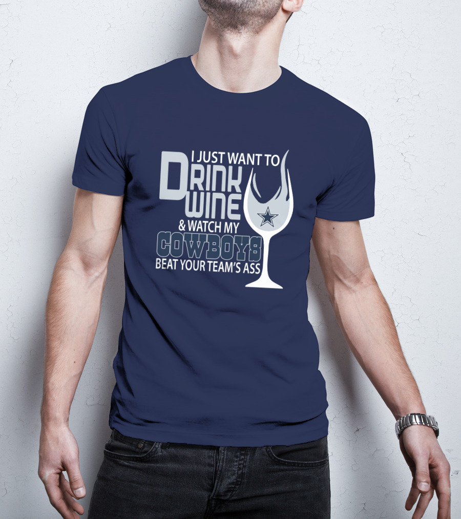 I Just Want To Drink Wine And Watch My Cowboys Beat Your Team's Ass T-Shirt