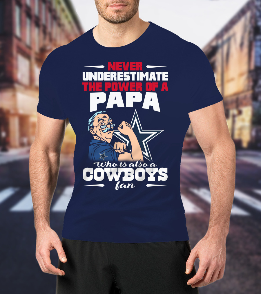 Never Underestimate The Power Of A PAPA Who Is Also A Cowboys Fan T-Shirt