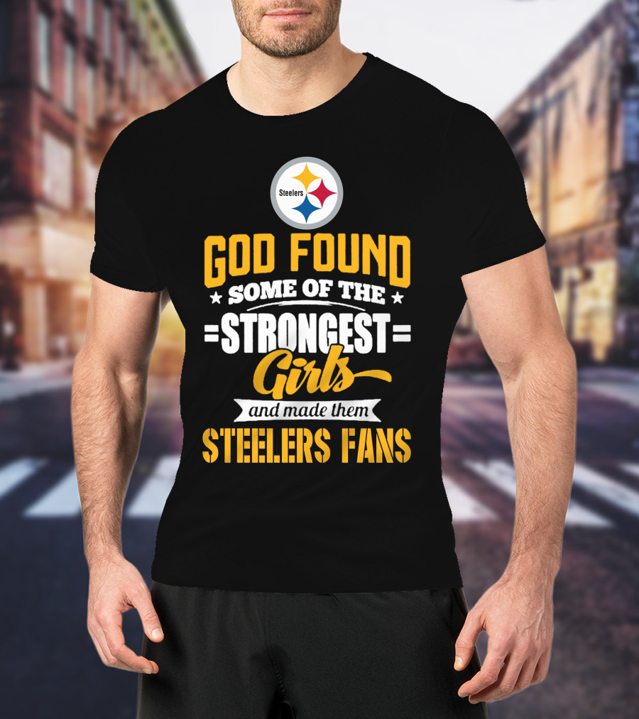 God Found Some Of The Strongest Girls And Made Them Steelers Fans T-Shirt