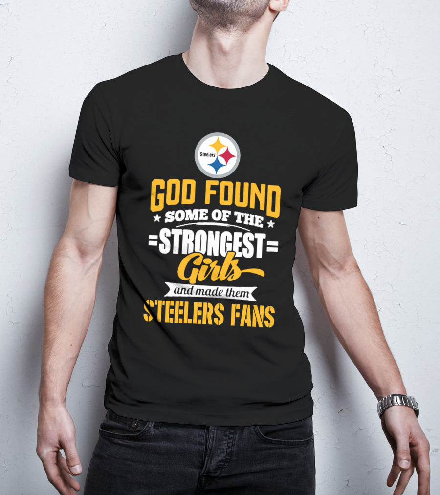 God Found Some Of The Strongest Girls And Made Them Steelers Fans T-Shirt