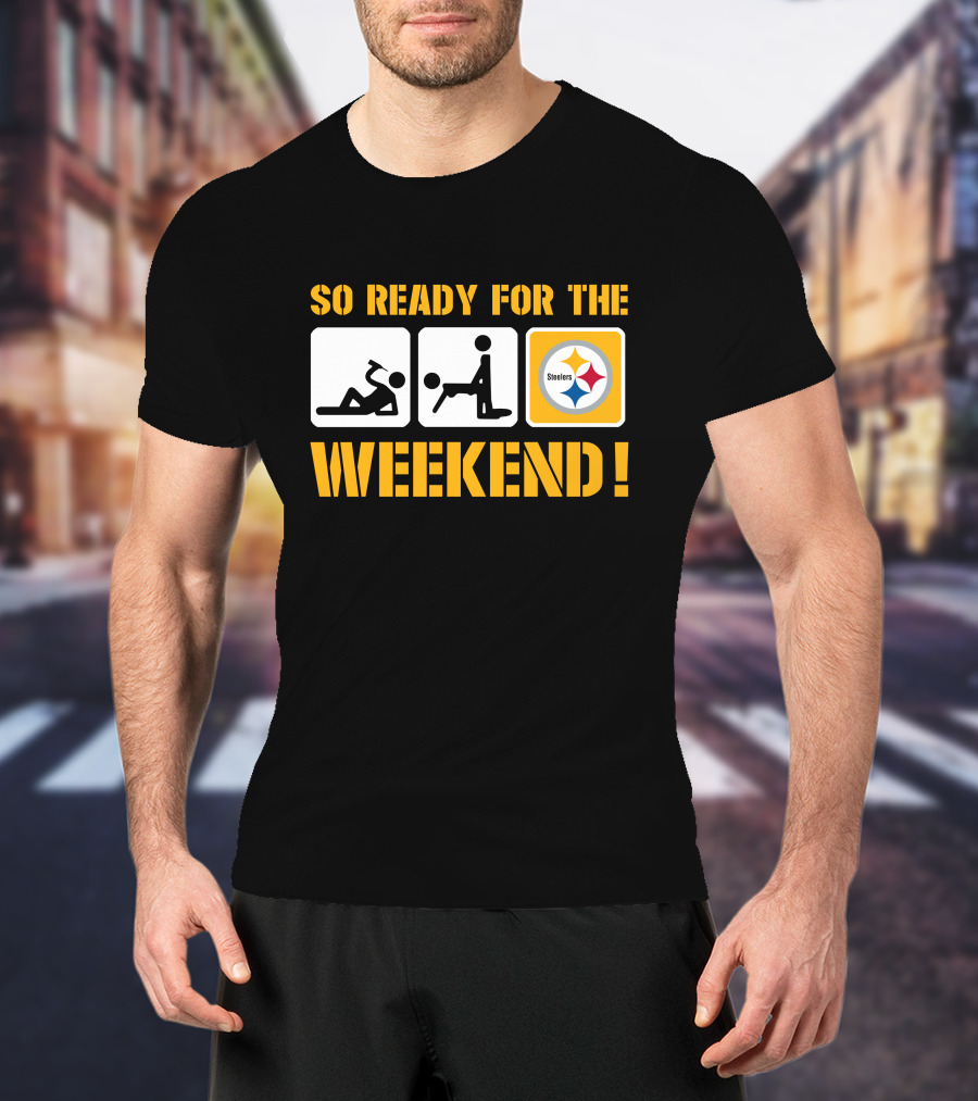 So Ready For The Weekend Steelers T-Shirt