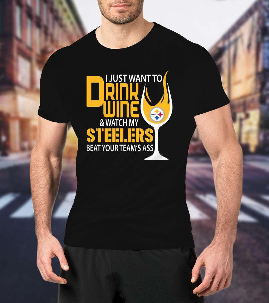 I Just Want To Drink Wine And Watch My Steelers Beat Your Team's Ass T-Shirt