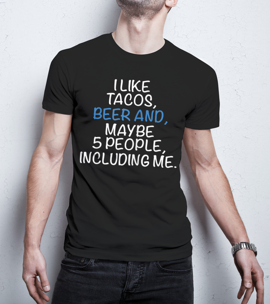 I Like Tacos Beer And Maybe 5 People Including Me T-Shirt