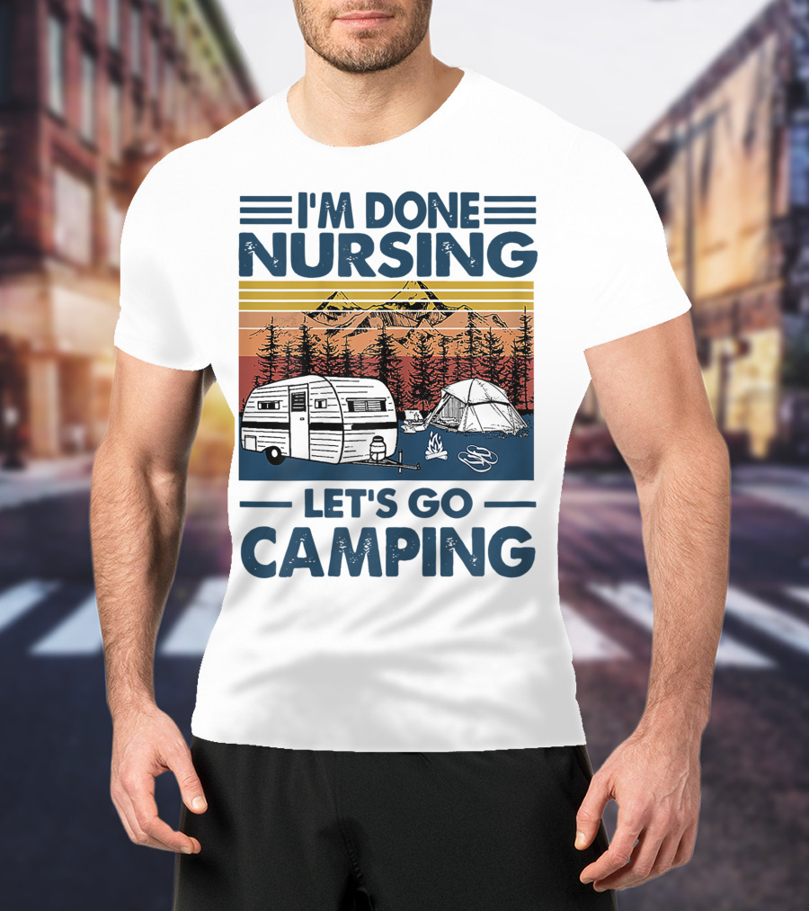 I'm Done Nursing Let's Go Camping Mountains Camper Tent Forest Scene T-Shirt