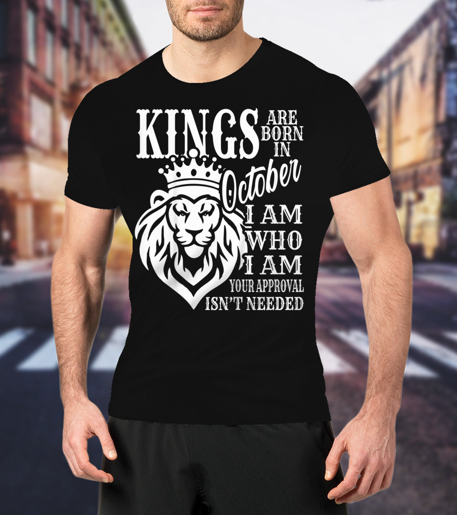 KINGS Are Born In October I Am Who I Am Your Approval Isn't Needed Lion T-Shirt