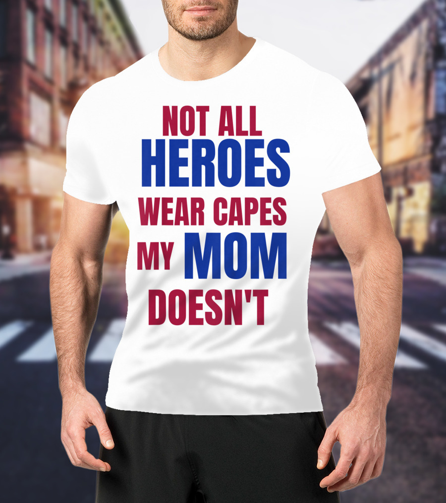 Not All Heroes Wear Capes My Mom Doesn't T-Shirt