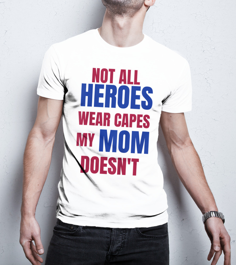 Not All Heroes Wear Capes My Mom Doesn't T-Shirt