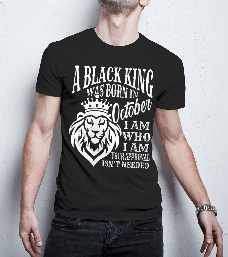 A Black King Was Born In October I Am Who I Am Your Approval Isn't Needed Lion T-Shirt
