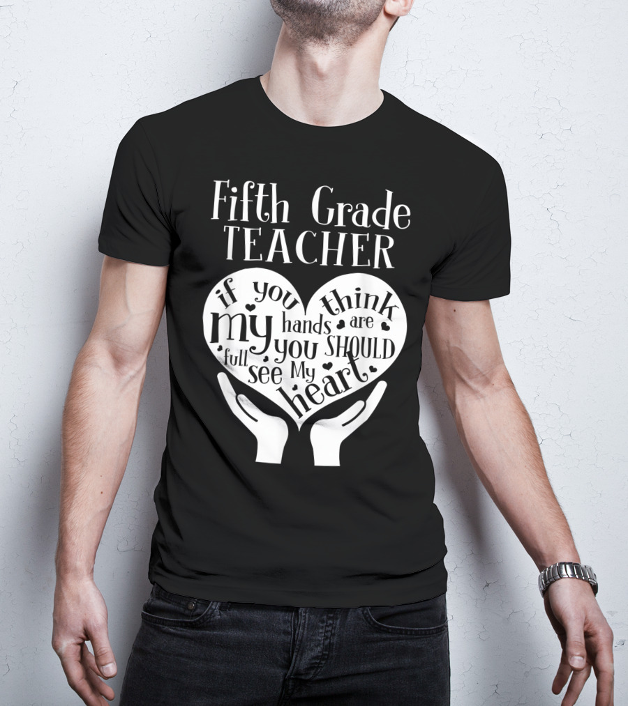 Fifth Grade Teacher If You Think My Hands Are Full You Should See My Heart T-Shirt