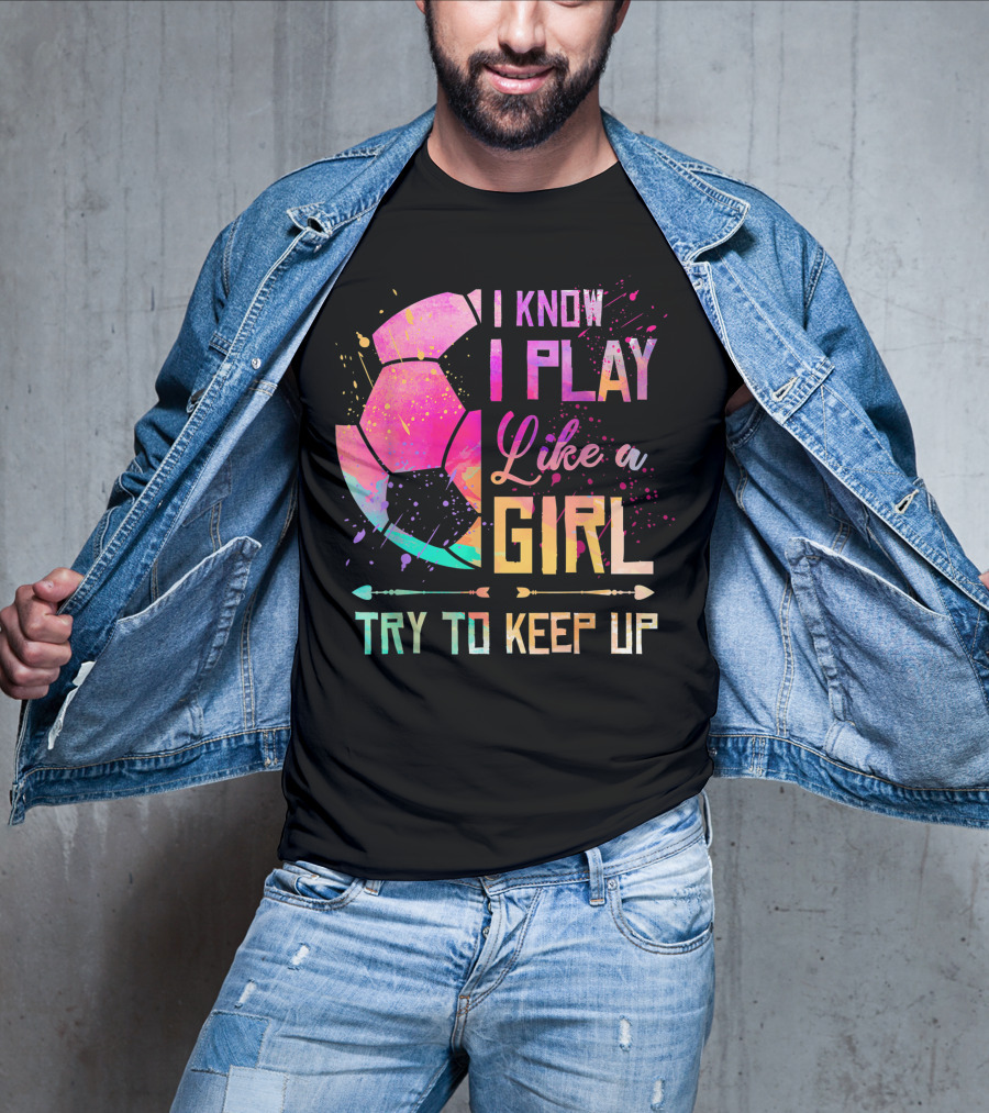 I Know I Play Like A Girl Try To Keep Up Soccer Colorful T-Shirt