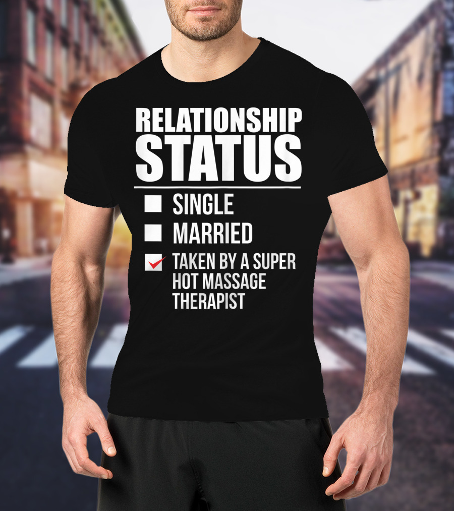 Relationship Status Single Married Taken By A Super Hot Massage Therapist T-Shirt