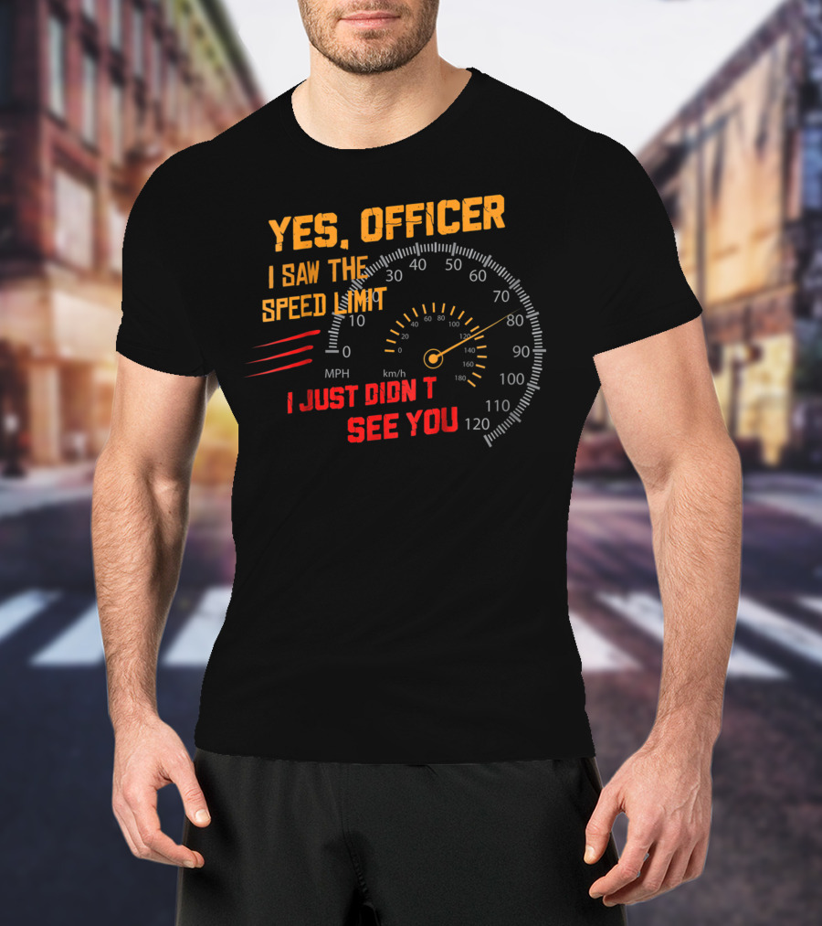 Yes Officer I Saw The Speed Limit I Just Didn't See You Speedometer MPH Km/h T-Shirt
