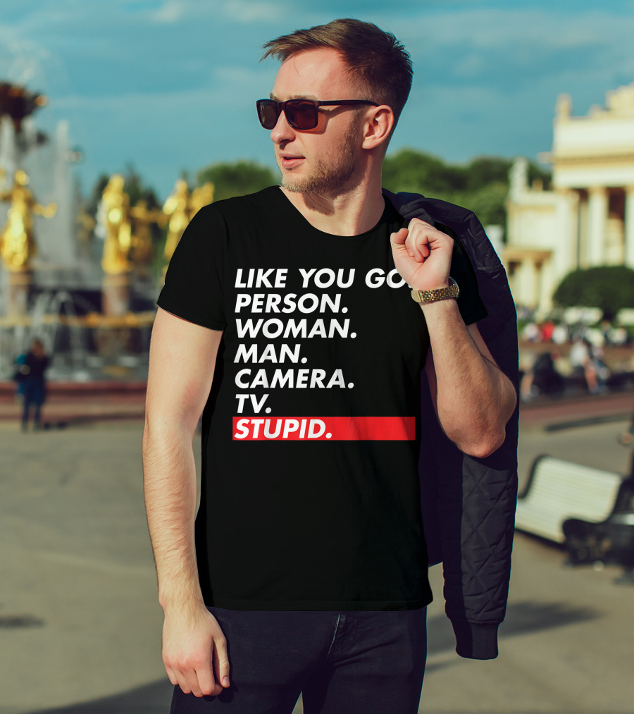 Like You Go: Person Woman Man Camera TV Stupid T-Shirt