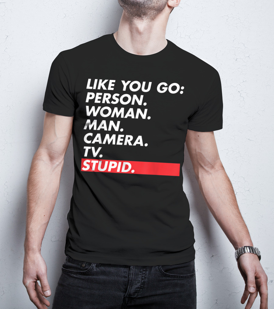 Like You Go: Person Woman Man Camera TV Stupid T-Shirt