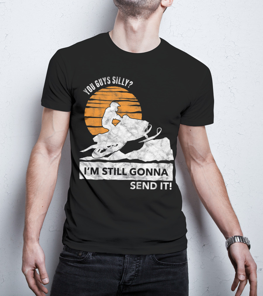 You Guys Silly I'm Still Gonna Send It Snowmobile Adventure Sunset T-Shirt