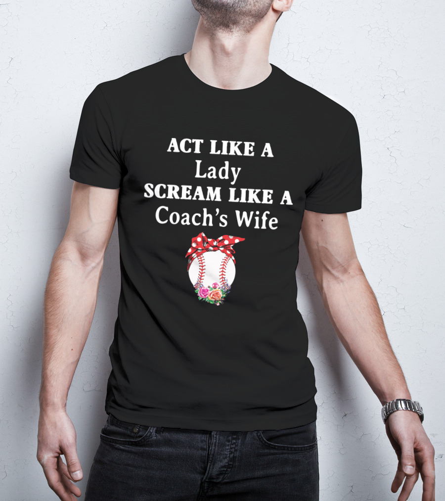 ACT LIKE A LADY SCREAM LIKE A COACH'S WIFE Baseball Bow Flowers T-Shirt