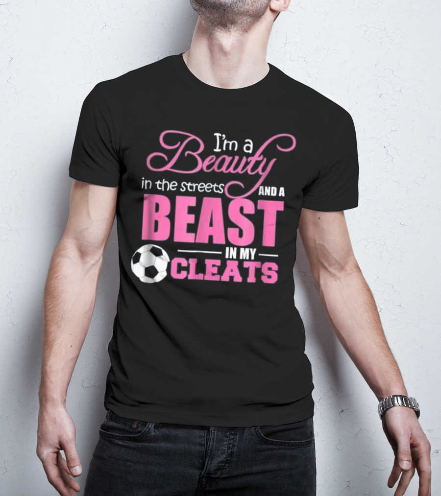 I'm A Beauty In The Streets And A Beast In My Cleats Soccer Ball T-Shirt