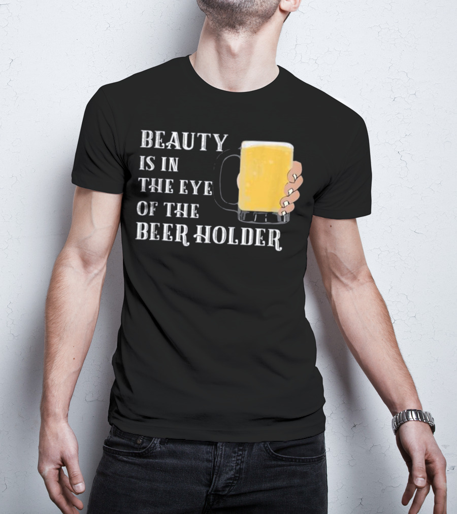 Beauty Is In The Eye Of The Beer Holder With Mug T-Shirt