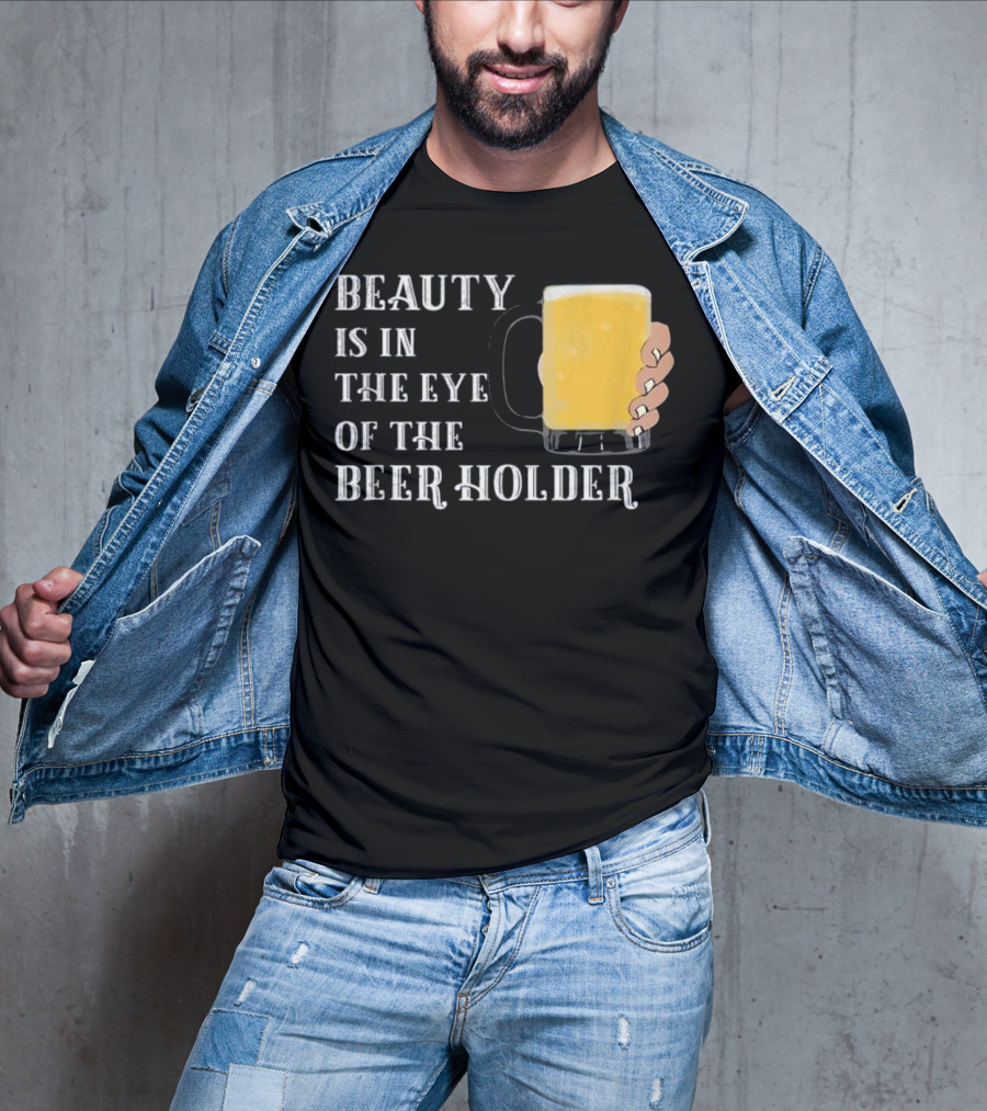 Beauty Is In The Eye Of The Beer Holder With Mug T-Shirt