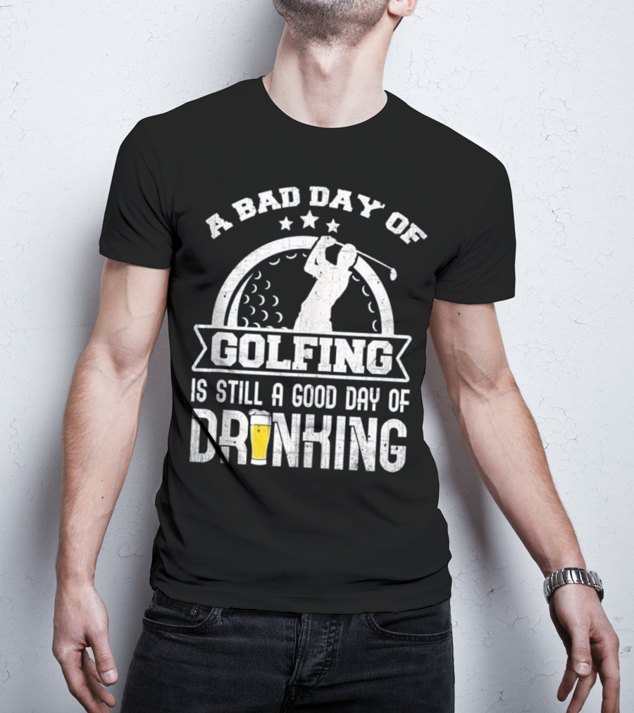 A Bad Day Of Golfing Is Still A Good Day Of Drinking Beer And Golf Enthusiast Humor T-Shirt