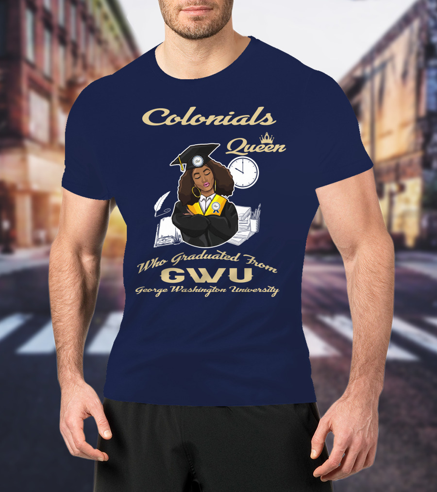 Colonials Queen Who Graduated From GWU George Washington University T-Shirt