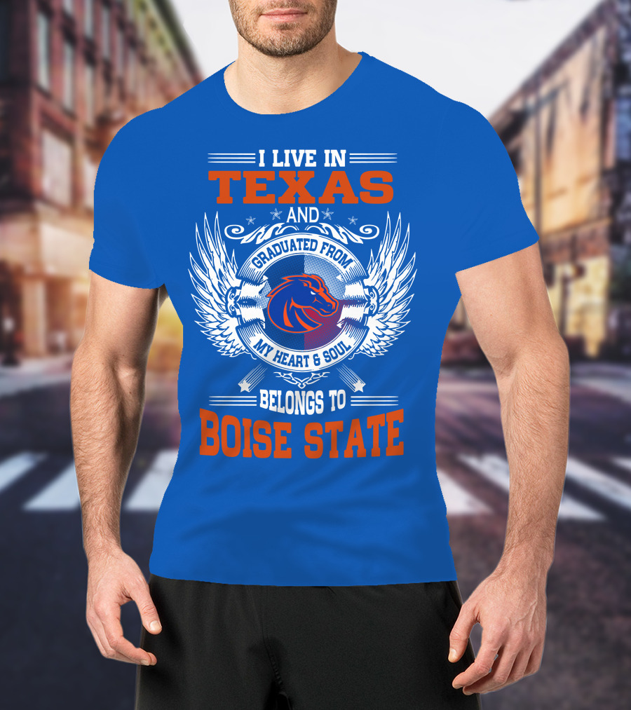 I Live In Texas And Graduated From My Heart And Soul Belongs To Boise State T-Shirt