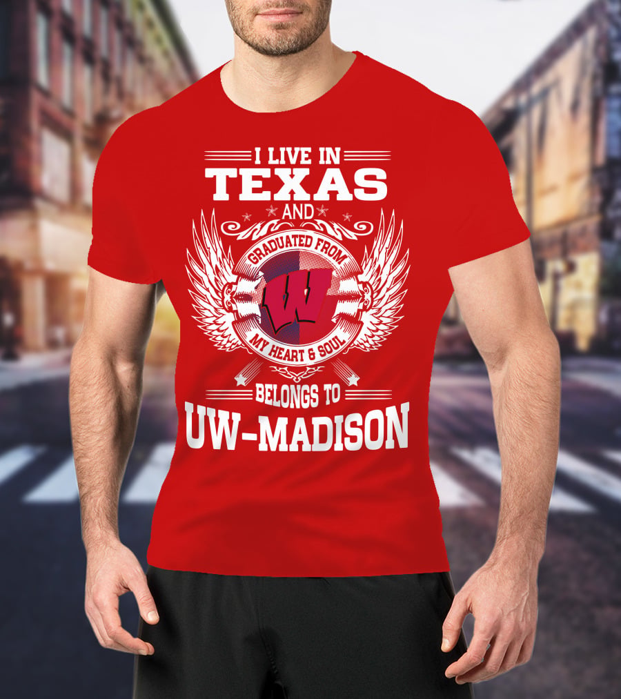 I Live IN Texas And Graduated From My Heart And Soul Belongs To Uw-Madison T-Shirt