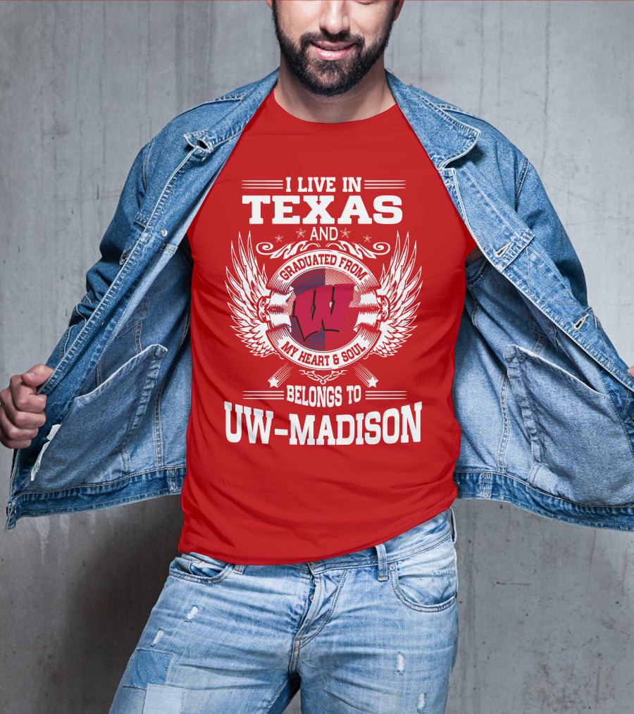 I Live IN Texas And Graduated From My Heart And Soul Belongs To Uw-Madison T-Shirt