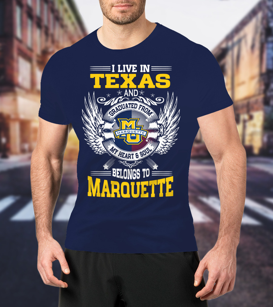 I Live In Texas And Graduated From Marquette My Heart And Soul Belongs To Marquette T-Shirt