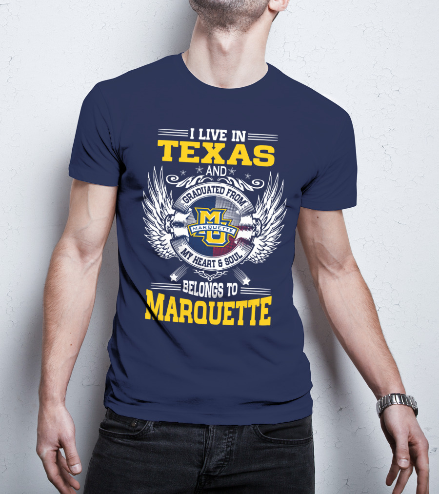 I Live In Texas And Graduated From Marquette My Heart And Soul Belongs To Marquette T-Shirt