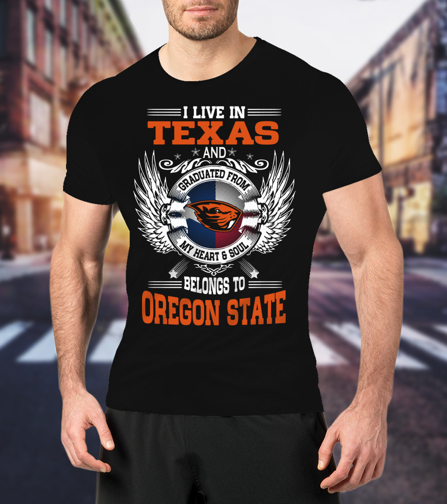 I Live In Texas Graduated From Oregon State My Heart And Soul Belongs To Oregon State T-Shirt