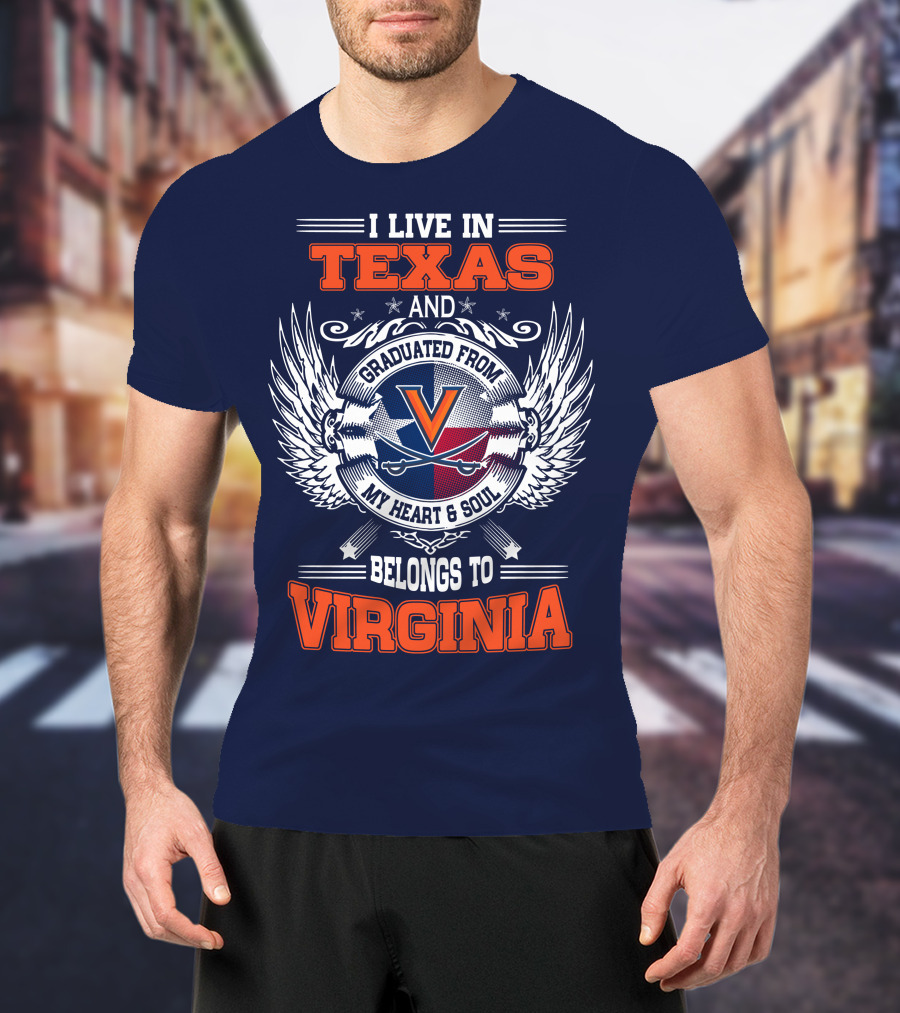 I Live IN Texas And Graduated From Virginia My Heart And Soul Belongs To Virginia T-Shirt