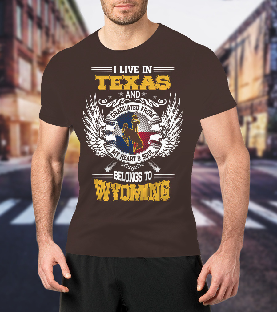 I Live IN Texas And Graduated From My Heart And Soul Belongs To Wyoming T-Shirt