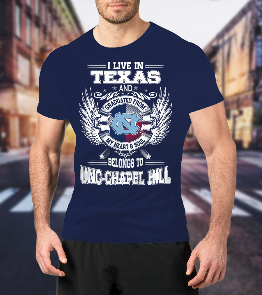I Live In Texas And Graduated From My Heart And Soul Belongs To UNC-Chapel Hill T-Shirt