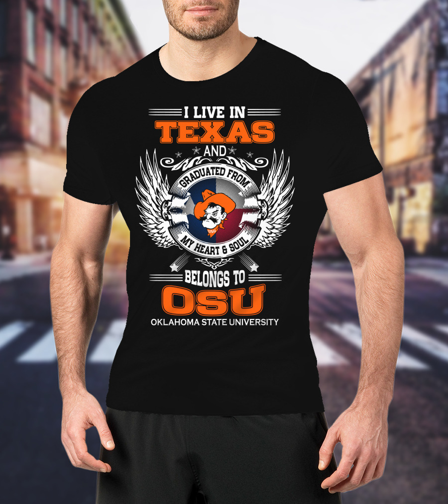 I Live In Texas Graduated From My Heart And Soul Belongs To OSU Oklahoma State University T-Shirt