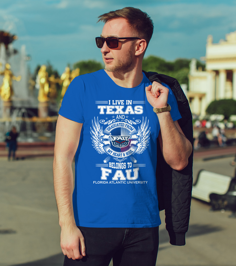 I Live In Texas And Graduated From FAU My Heart And Soul Belongs To FAU Florida Atlantic University T-Shirt
